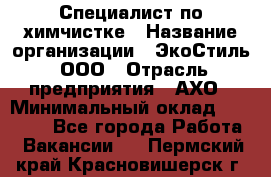 Специалист по химчистке › Название организации ­ ЭкоСтиль, ООО › Отрасль предприятия ­ АХО › Минимальный оклад ­ 30 000 - Все города Работа » Вакансии   . Пермский край,Красновишерск г.